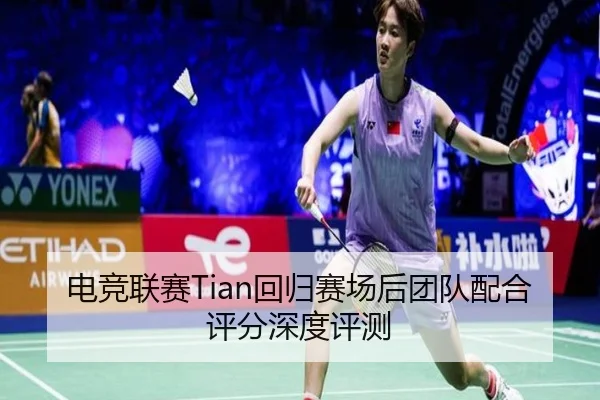 电竞联赛Tian回归赛场后团队配合评分深度评测