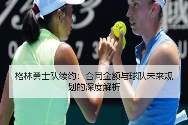 格林勇士队续约：合同金额与球队未来规划的深度解析