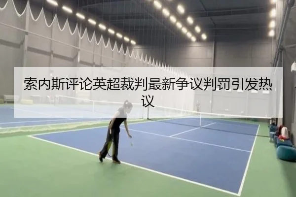 索内斯评论英超裁判最新争议判罚引发热议