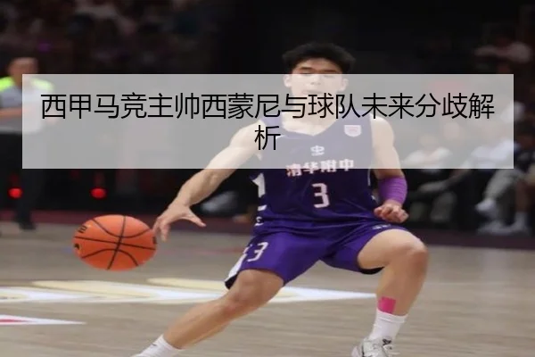 西甲马竞主帅西蒙尼与球队未来分歧解析