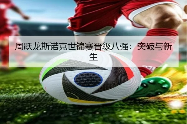 周跃龙斯诺克世锦赛晋级八强：突破与新生